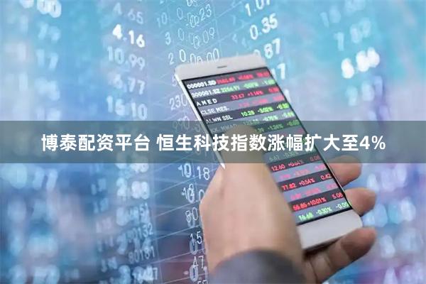 博泰配资平台 恒生科技指数涨幅扩大至4%