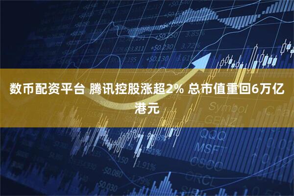 数币配资平台 腾讯控股涨超2% 总市值重回6万亿港元