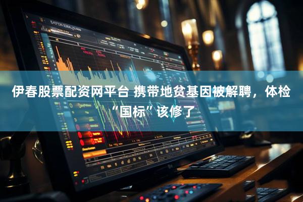 伊春股票配资网平台 携带地贫基因被解聘，体检“国标”该修了
