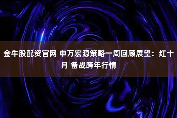 金牛股配资官网 申万宏源策略一周回顾展望：红十月 备战跨年行情