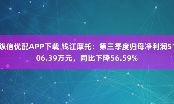 纵信优配APP下载 钱江摩托：第三季度归母净利润5106.39万元，同比下降56.59%