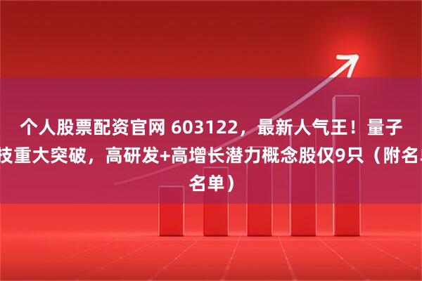 个人股票配资官网 603122，最新人气王！量子科技重大突破，高研发+高增长潜力概念股仅9只（附名单）
