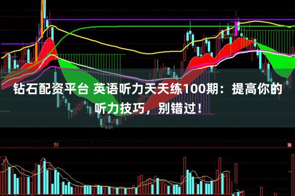 钻石配资平台 英语听力天天练100期：提高你的听力技巧，别错过！