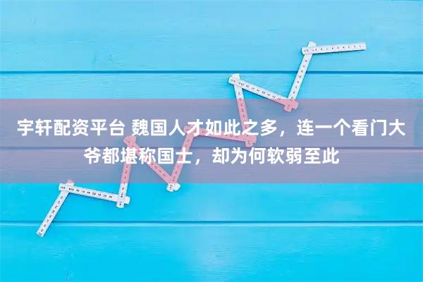 宇轩配资平台 魏国人才如此之多，连一个看门大爷都堪称国士，却为何软弱至此