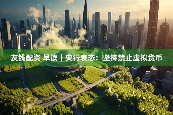 友钱配资 早读｜央行表态：坚持禁止虚拟货币