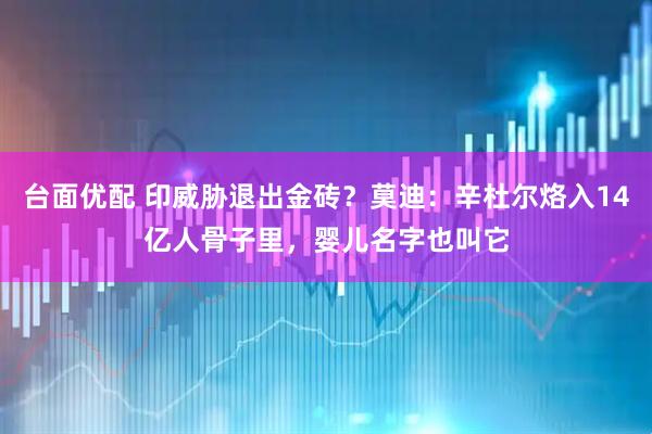 台面优配 印威胁退出金砖？莫迪：辛杜尔烙入14亿人骨子里，婴儿名字也叫它