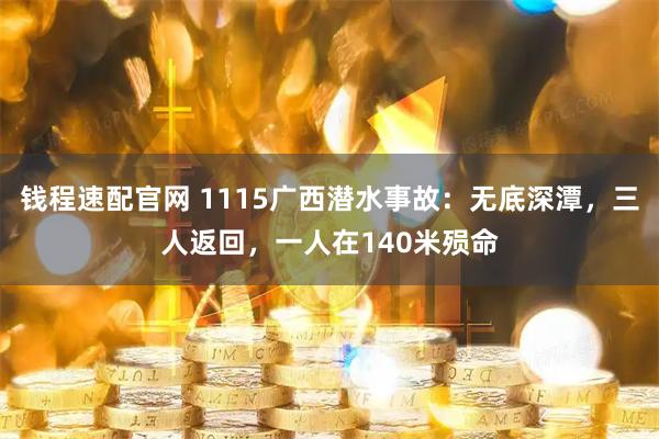 钱程速配官网 1115广西潜水事故：无底深潭，三人返回，一人在140米殒命